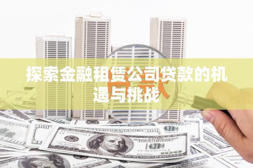 镇远探索金融租赁公司贷款的机遇与挑战
