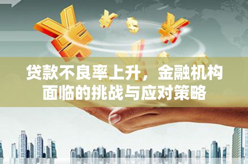 镇远贷款不良率上升，金融机构面临的挑战与应对策略
