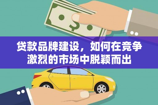 镇远贷款品牌建设，如何在竞争激烈的市场中脱颖而出