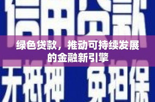 镇远绿色贷款，推动可持续发展的金融新引擎