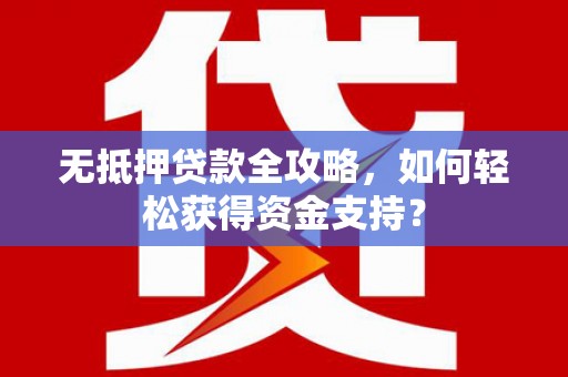 镇远无抵押贷款全攻略，如何轻松获得资金支持？