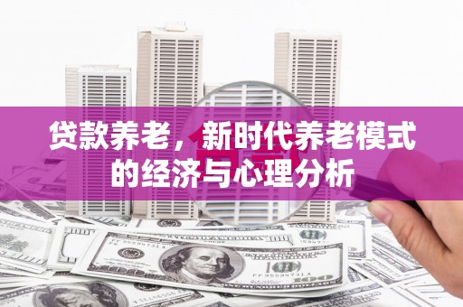 镇远贷款养老，新时代养老模式的经济与心理分析