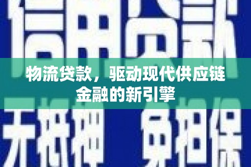 镇远物流贷款，驱动现代供应链金融的新引擎