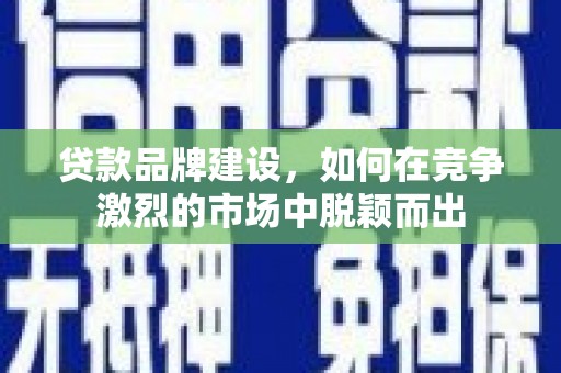镇远贷款品牌建设，如何在竞争激烈的市场中脱颖而出
