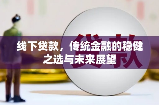 镇远线下贷款，传统金融的稳健之选与未来展望