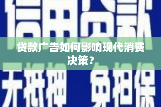 镇远贷款广告如何影响现代消费决策？