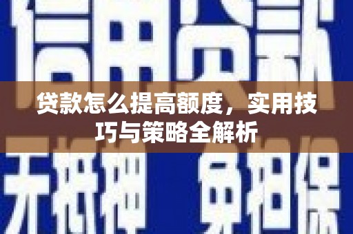 镇远贷款怎么提高额度，实用技巧与策略全解析