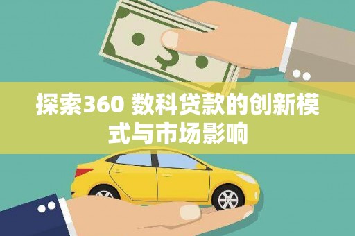 镇远探索360 数科贷款的创新模式与市场影响