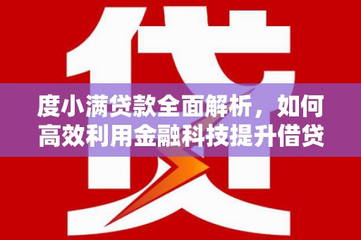 镇远度小满贷款全面解析，如何高效利用金融科技提升借贷体验