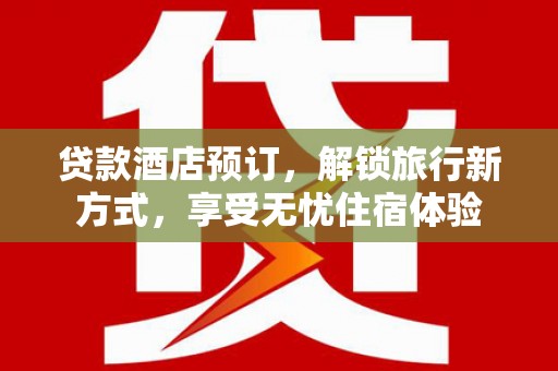 镇远贷款酒店预订，解锁旅行新方式，享受无忧住宿体验