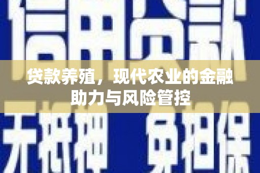 镇远贷款养殖，现代农业的金融助力与风险管控