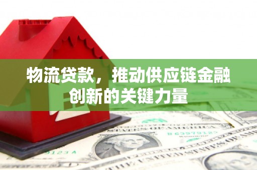 镇远物流贷款，推动供应链金融创新的关键力量