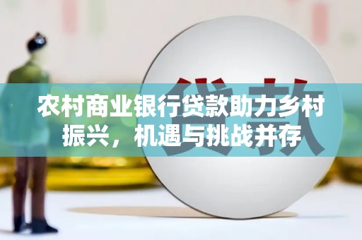 镇远农村商业银行贷款助力乡村振兴，机遇与挑战并存