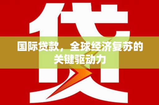 镇远国际贷款，全球经济复苏的关键驱动力