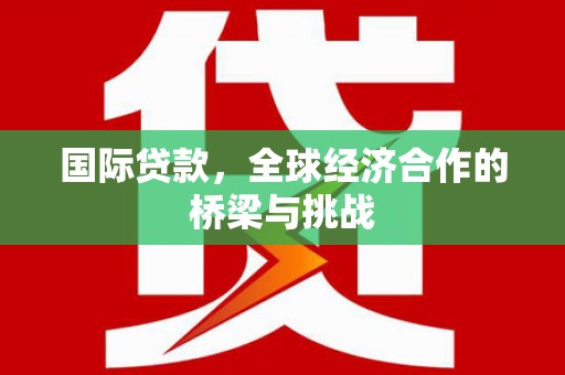 镇远国际贷款，全球经济合作的桥梁与挑战