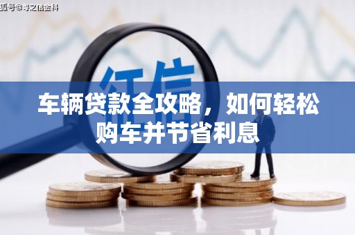 镇远车辆贷款全攻略，如何轻松购车并节省利息