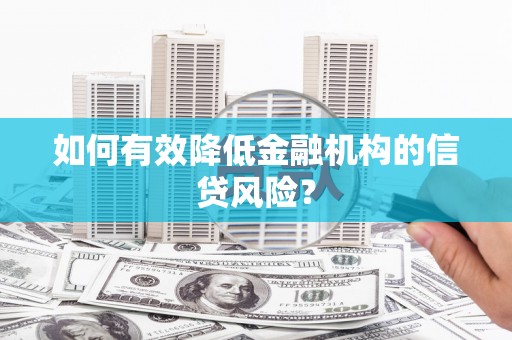 镇远如何有效降低金融机构的信贷风险？