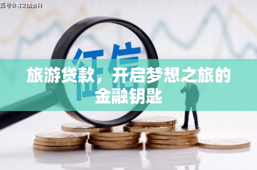 镇远旅游贷款，开启梦想之旅的金融钥匙
