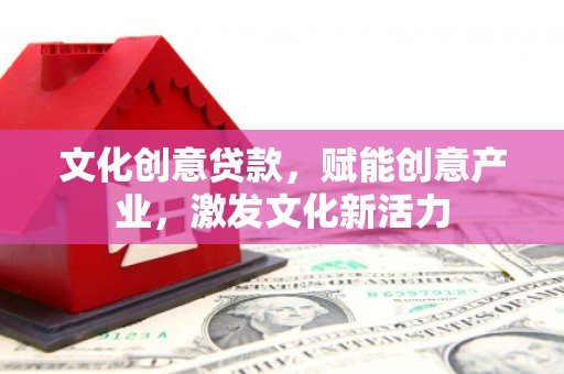 镇远文化创意贷款，赋能创意产业，激发文化新活力