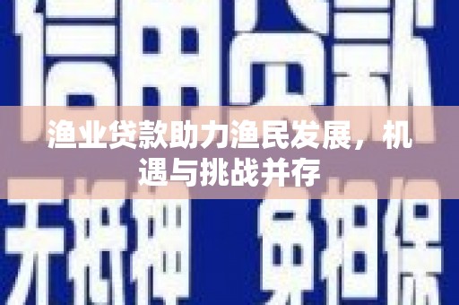 镇远渔业贷款助力渔民发展，机遇与挑战并存