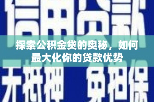 镇远探索公积金贷的奥秘，如何最大化你的贷款优势