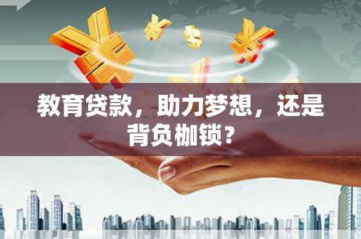 镇远教育贷款，助力梦想，还是背负枷锁？