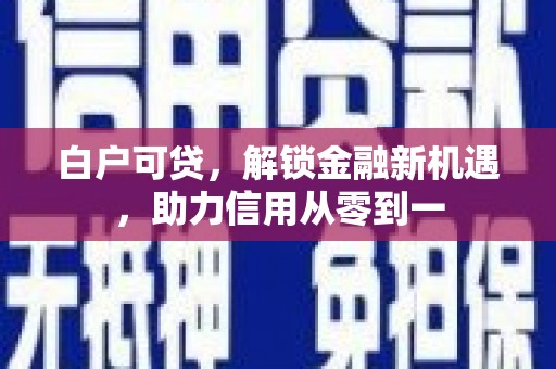 镇远白户可贷，解锁金融新机遇，助力信用从零到一
