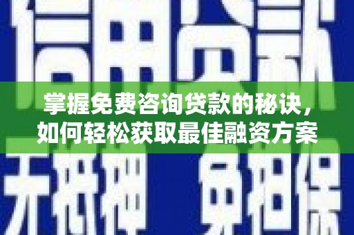 镇远掌握免费咨询贷款的秘诀，如何轻松获取最佳融资方案