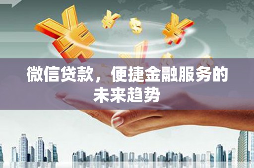 镇远微信贷款，便捷金融服务的未来趋势