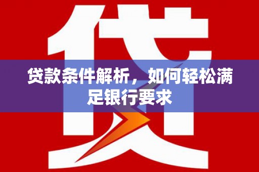 镇远贷款条件解析，如何轻松满足银行要求