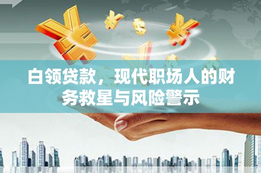 镇远白领贷款，现代职场人的财务救星与风险警示