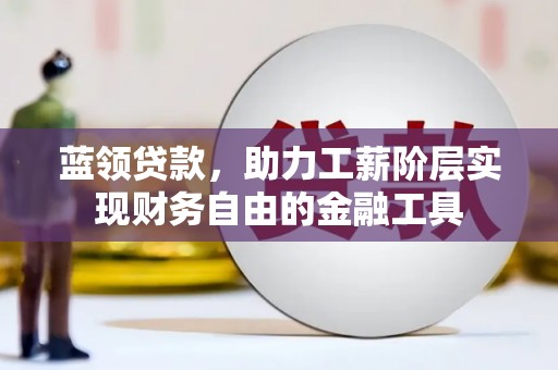 镇远蓝领贷款，助力工薪阶层实现财务自由的金融工具