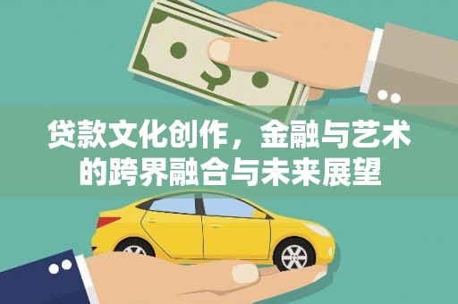 镇远贷款文化创作，金融与艺术的跨界融合与未来展望
