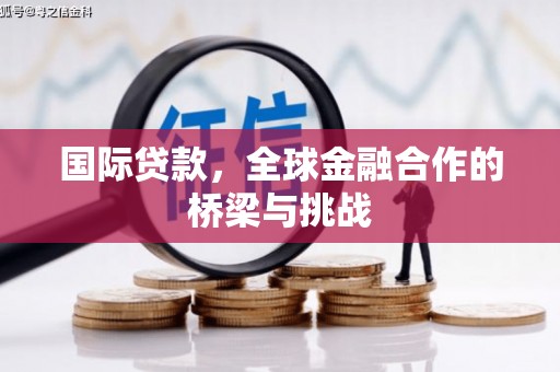 镇远国际贷款，全球金融合作的桥梁与挑战