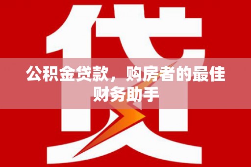 镇远公积金贷款，购房者的最佳财务助手