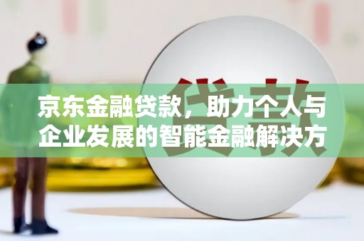 镇远京东金融贷款，助力个人与企业发展的智能金融解决方案
