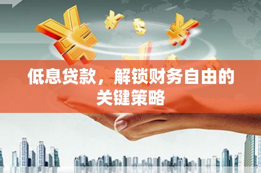 镇远低息贷款，解锁财务自由的关键策略