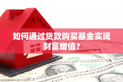 镇远如何通过贷款购买基金实现财富增值？