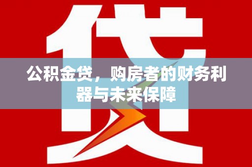 镇远公积金贷，购房者的财务利器与未来保障