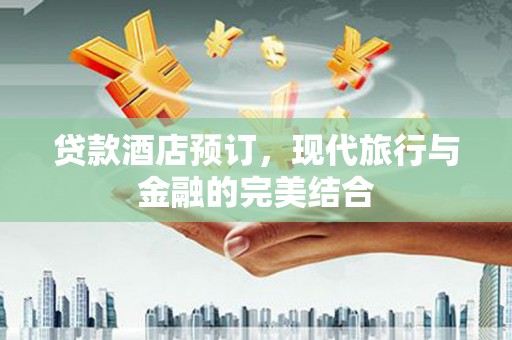 镇远贷款酒店预订，现代旅行与金融的完美结合
