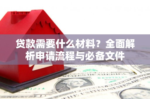 镇远贷款需要什么材料？全面解析申请流程与必备文件