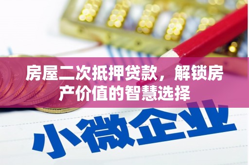 镇远房屋二次抵押贷款，解锁房产价值的智慧选择