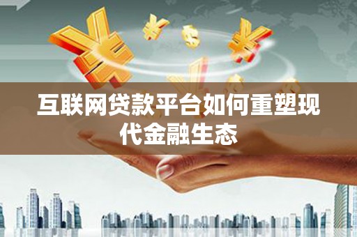 镇远互联网贷款平台如何重塑现代金融生态