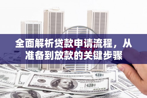 镇远全面解析贷款申请流程，从准备到放款的关键步骤