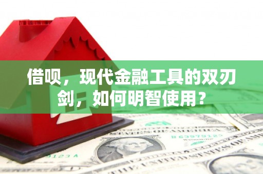 镇远借呗，现代金融工具的双刃剑，如何明智使用？