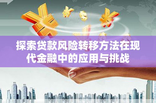 镇远探索贷款风险转移方法在现代金融中的应用与挑战