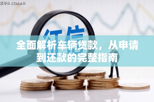 镇远全面解析车辆贷款，从申请到还款的完整指南