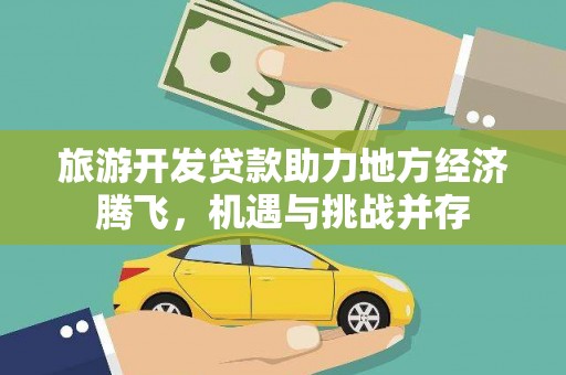 镇远旅游开发贷款助力地方经济腾飞，机遇与挑战并存