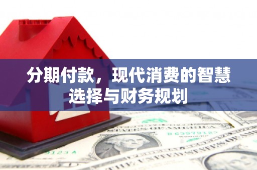 镇远分期付款，现代消费的智慧选择与财务规划