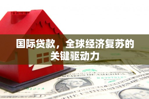 镇远国际贷款，全球经济复苏的关键驱动力